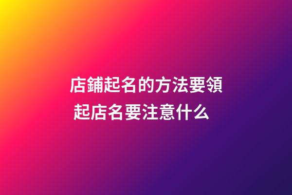 店鋪起名的方法要領 起店名要注意什么-第1張-店鋪起名-玄機派